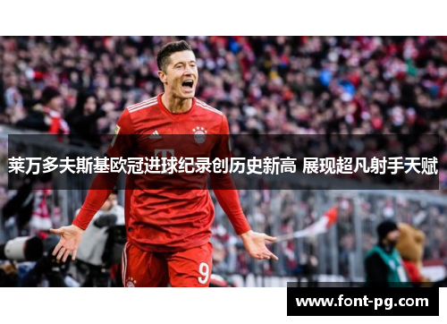 莱万多夫斯基欧冠进球纪录创历史新高 展现超凡射手天赋