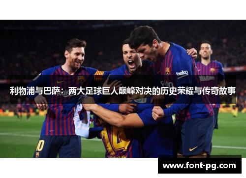 利物浦与巴萨：两大足球巨人巅峰对决的历史荣耀与传奇故事