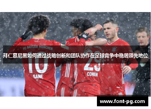 拜仁慕尼黑如何通过战略创新和团队协作在足球竞争中稳居领先地位