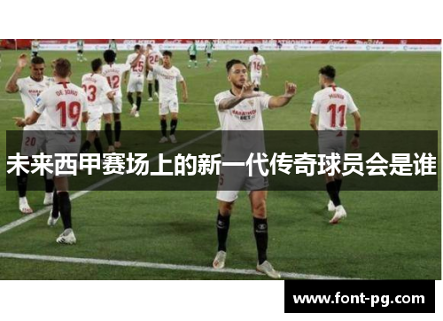 未来西甲赛场上的新一代传奇球员会是谁