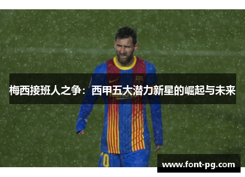 梅西接班人之争：西甲五大潜力新星的崛起与未来