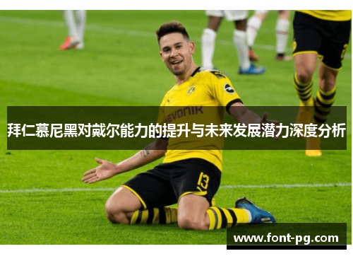 拜仁慕尼黑对戴尔能力的提升与未来发展潜力深度分析
