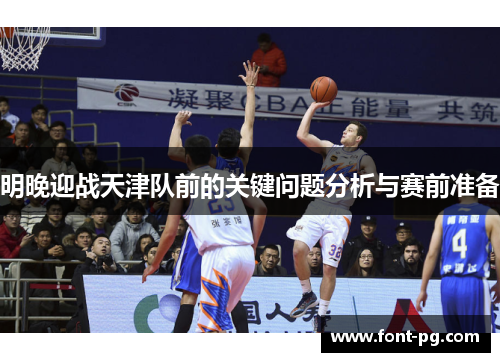 明晚迎战天津队前的关键问题分析与赛前准备