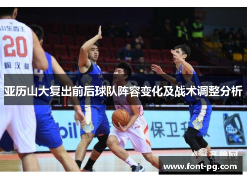 亚历山大复出前后球队阵容变化及战术调整分析