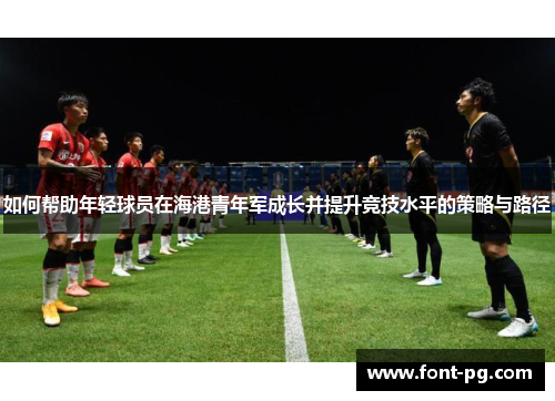 如何帮助年轻球员在海港青年军成长并提升竞技水平的策略与路径