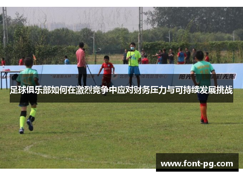 足球俱乐部如何在激烈竞争中应对财务压力与可持续发展挑战