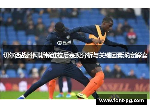 切尔西战胜阿斯顿维拉后表现分析与关键因素深度解读