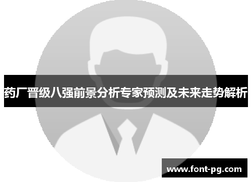 药厂晋级八强前景分析专家预测及未来走势解析