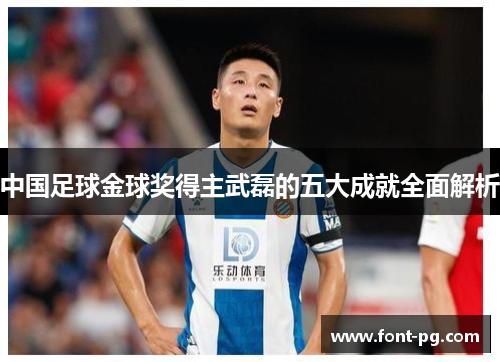 中国足球金球奖得主武磊的五大成就全面解析
