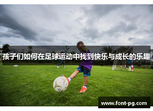 孩子们如何在足球运动中找到快乐与成长的乐趣