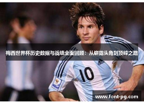 梅西世界杯历史数据与战绩全面回顾：从崭露头角到顶峰之路
