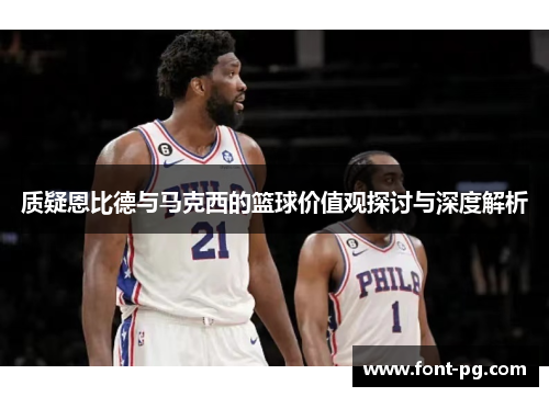 质疑恩比德与马克西的篮球价值观探讨与深度解析