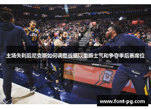 主场失利后尼克斯如何调整战略以重振士气和争夺季后赛席位
