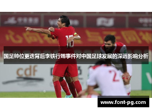 国足帅位更迭背后李铁行贿事件对中国足球发展的深远影响分析