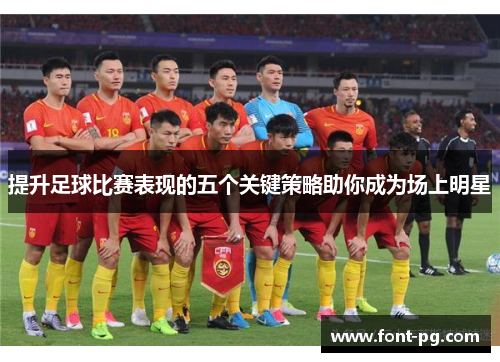 提升足球比赛表现的五个关键策略助你成为场上明星