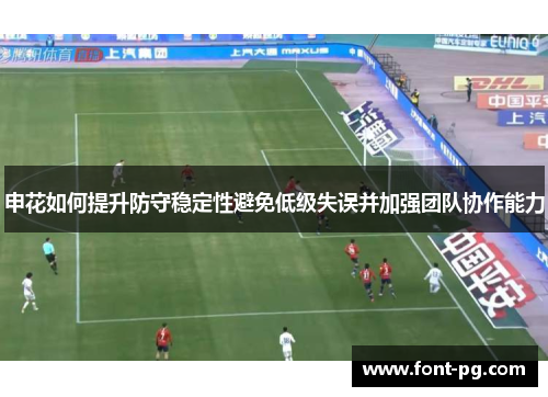 申花如何提升防守稳定性避免低级失误并加强团队协作能力