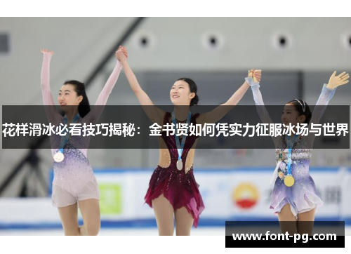 花样滑冰必看技巧揭秘：金书贤如何凭实力征服冰场与世界