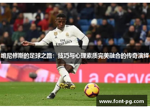 维尼修斯的足球之路：技巧与心理素质完美融合的传奇演绎