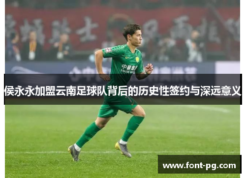 侯永永加盟云南足球队背后的历史性签约与深远意义