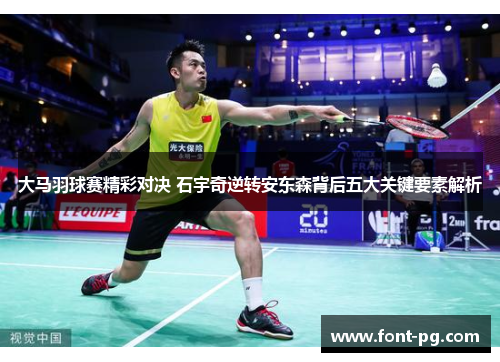 大马羽球赛精彩对决 石宇奇逆转安东森背后五大关键要素解析