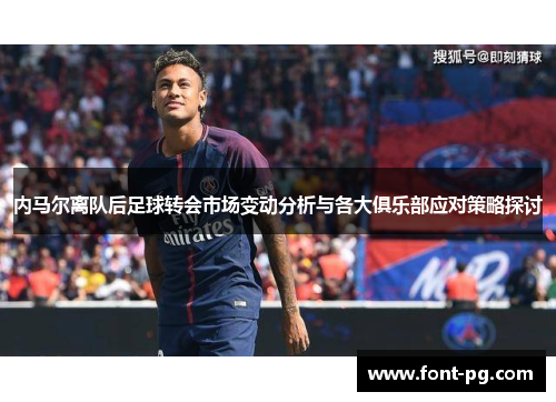 内马尔离队后足球转会市场变动分析与各大俱乐部应对策略探讨