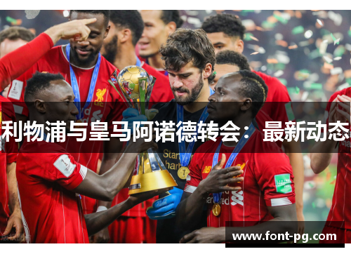 利物浦与皇马阿诺德转会：最新动态