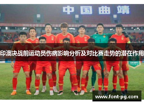 印澳决战前运动员伤病影响分析及对比赛走势的潜在作用