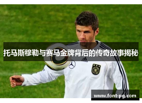 托马斯穆勒与赛马金牌背后的传奇故事揭秘
