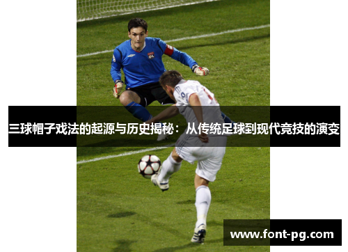 三球帽子戏法的起源与历史揭秘：从传统足球到现代竞技的演变