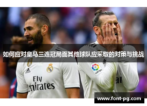 如何应对皇马三连冠局面其他球队应采取的对策与挑战