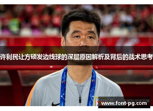 许利民让方硕发边线球的深层原因解析及背后的战术思考