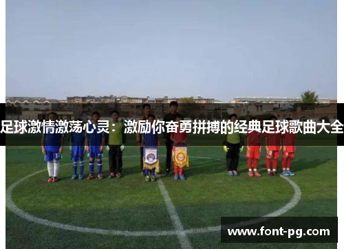 足球激情激荡心灵：激励你奋勇拼搏的经典足球歌曲大全