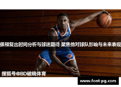 佩顿复出时间分析与球迷期待 聚焦他对球队影响与未来表现