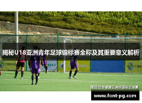 揭秘U18亚洲青年足球锦标赛全称及其重要意义解析