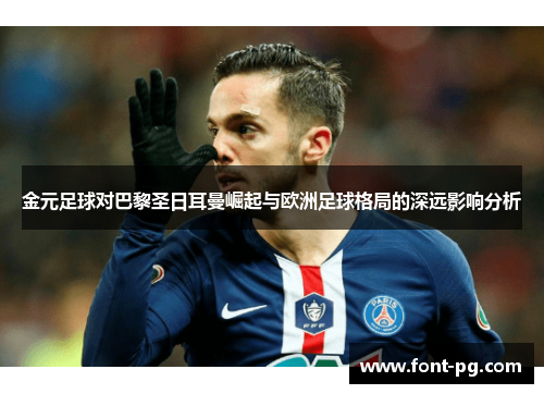 金元足球对巴黎圣日耳曼崛起与欧洲足球格局的深远影响分析