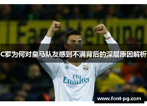 C罗为何对皇马队友感到不满背后的深层原因解析