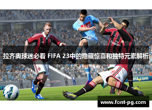 拉齐奥球迷必看 FIFA 23中的隐藏惊喜和独特元素解析 拉齐奥球迷必看 FIFA 23中的隐藏惊喜和独特元素解析