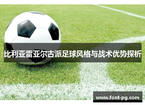 比利亚雷亚尔古派足球风格与战术优势探析