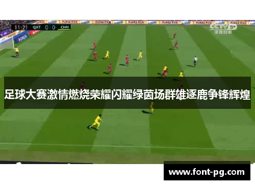 足球大赛激情燃烧荣耀闪耀绿茵场群雄逐鹿争锋辉煌