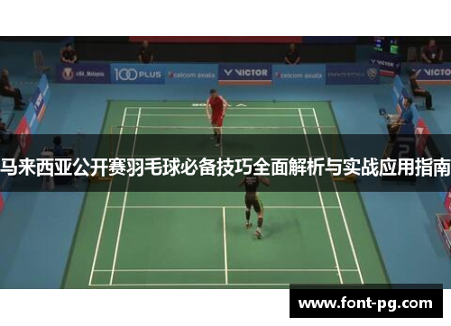 马来西亚公开赛羽毛球必备技巧全面解析与实战应用指南