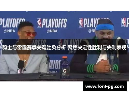 骑士与雷霆赛季关键胜负分析 聚焦决定性胜利与失利表现