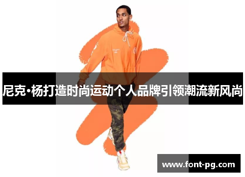 尼克·杨打造时尚运动个人品牌引领潮流新风尚
