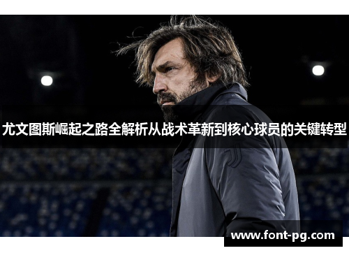 尤文图斯崛起之路全解析从战术革新到核心球员的关键转型