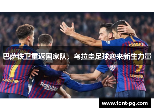 巴萨铁卫重返国家队，乌拉圭足球迎来新生力量