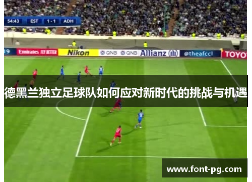 德黑兰独立足球队如何应对新时代的挑战与机遇