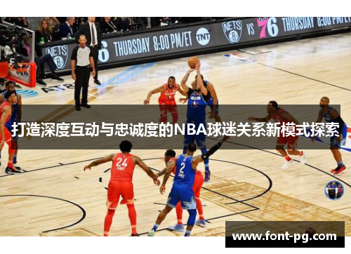 打造深度互动与忠诚度的NBA球迷关系新模式探索
