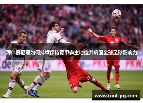 拜仁慕尼黑如何持续保持德甲霸主地位并巩固全球足球影响力