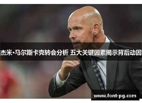 杰米·马尔斯卡克转会分析 五大关键因素揭示背后动因