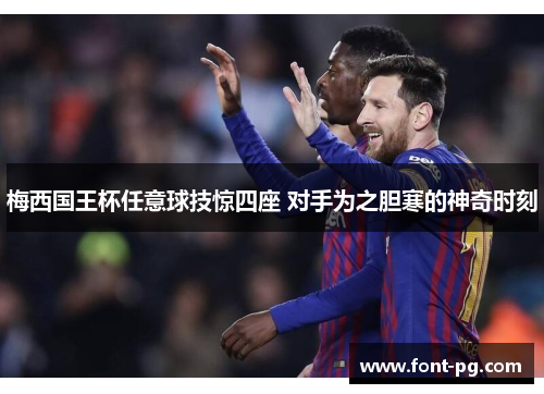 梅西国王杯任意球技惊四座 对手为之胆寒的神奇时刻