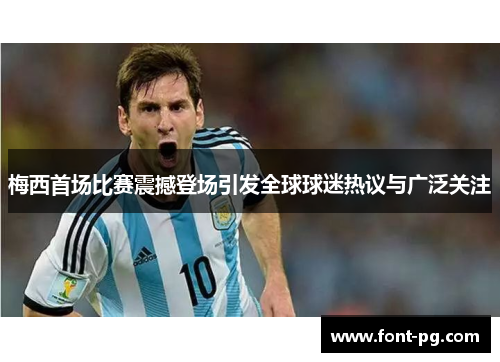 梅西首场比赛震撼登场引发全球球迷热议与广泛关注